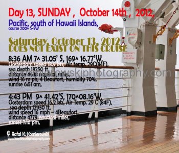 Day 13, SUNDAY ,  October 14th ,  2012,   Pacific, south of Hawaii Islands, Saturday, October 13, 2012 DOES NOT EXIST ON THIS CRUISE BEACUASE OF CROSSED THE INTERNATIONAL DATELINE